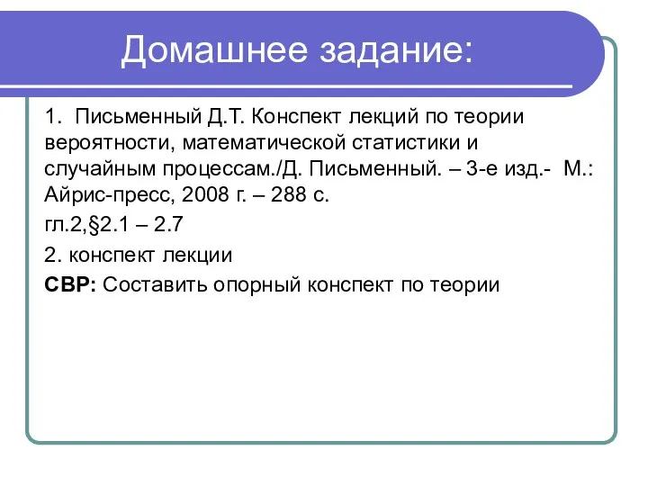 Домашнее задание: 1. Письменный Д.Т. Конспект лекций по теории вероятности, математической