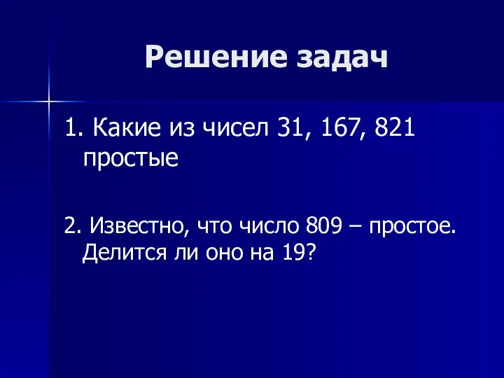 Решение задач 1. Какие из чисел 31, 167, 821 простые 2.