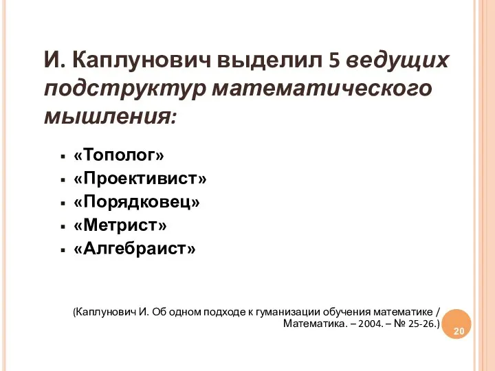 И. Каплунович выделил 5 ведущих подструктур математического мышления: «Тополог» «Проективист» «Порядковец»