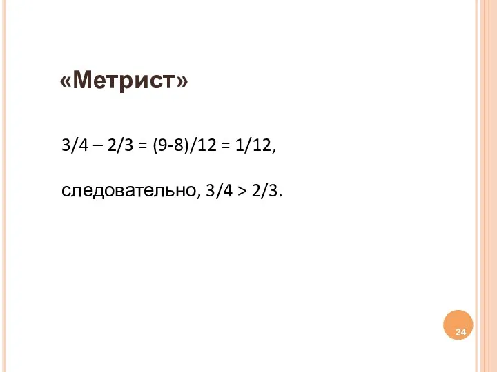 «Метрист» 3/4 – 2/3 = (9-8)/12 = 1/12, следовательно, 3/4 > 2/3.