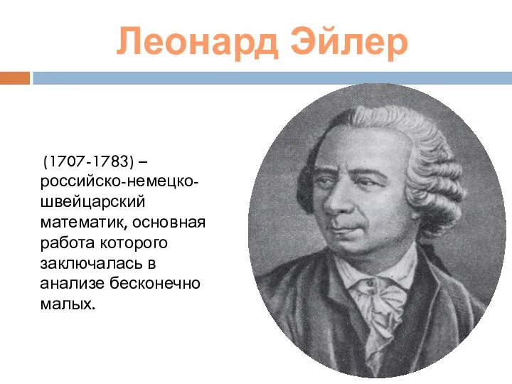 Леонард Эйлер (1707-1783) – российско-немецко-швейцарский математик, основная работа которого заключалась в анализе бесконечно малых.