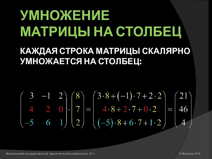 УМНОЖЕНИЕ МАТРИЦЫ НА СТОЛБЕЦ КАЖДАЯ СТРОКА МАТРИЦЫ СКАЛЯРНО УМНОЖАЕТСЯ НА СТОЛБЕЦ: