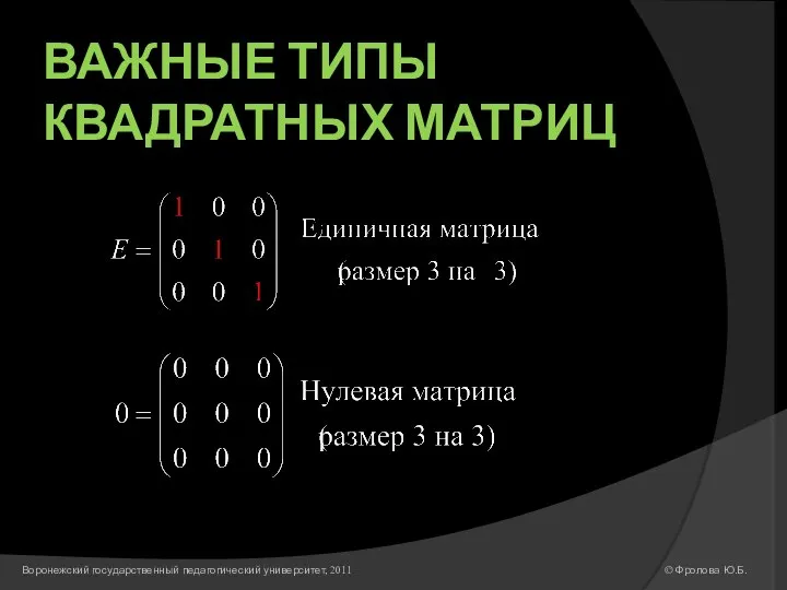 ВАЖНЫЕ ТИПЫ КВАДРАТНЫХ МАТРИЦ © Фролова Ю.Б. Воронежский государственный педагогический университет, 2011