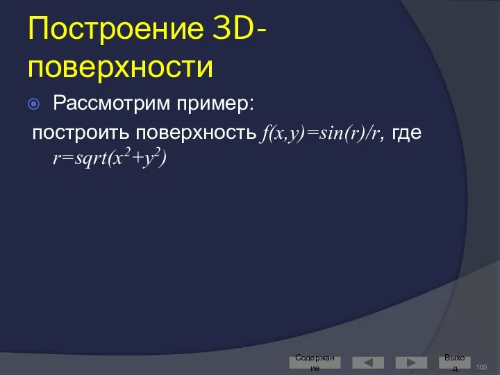 Построение 3D-поверхности Рассмотрим пример: построить поверхность f(x,y)=sin(r)/r, где r=sqrt(x2+y2) Содержание Выход