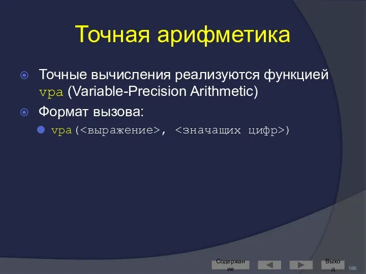 Точная арифметика Точные вычисления реализуются функцией vpa (Variable-Precision Arithmetic) Формат вызова: vpa( , ) Содержание Выход