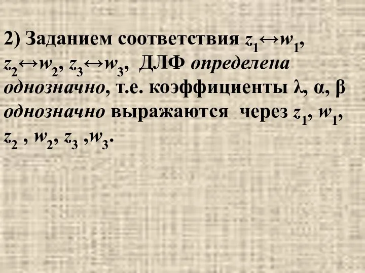 2) Заданием соответствия z1↔w1, z2↔w2, z3↔w3, ДЛФ определена однозначно, т.е. коэффициенты