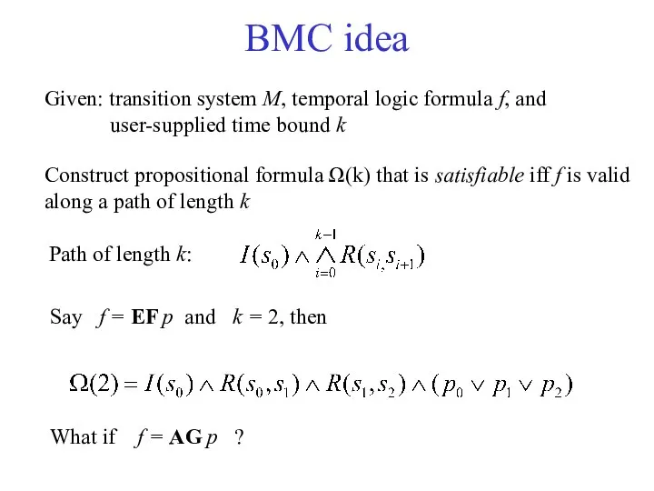 BMC idea Given: transition system M, temporal logic formula f, and