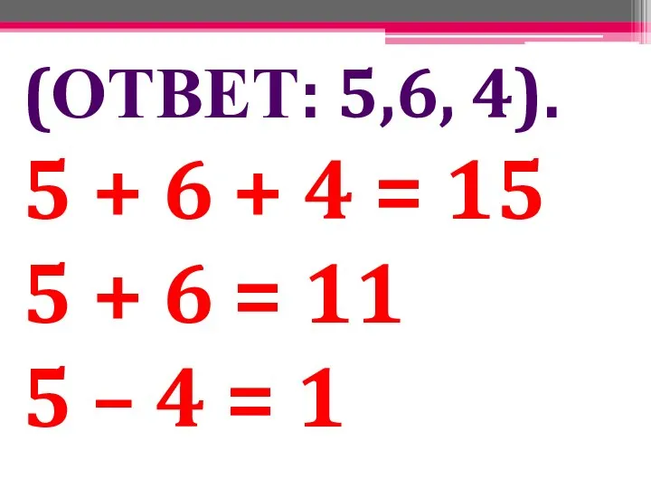 (ОТВЕТ: 5,6, 4). 5 + 6 + 4 = 15 5