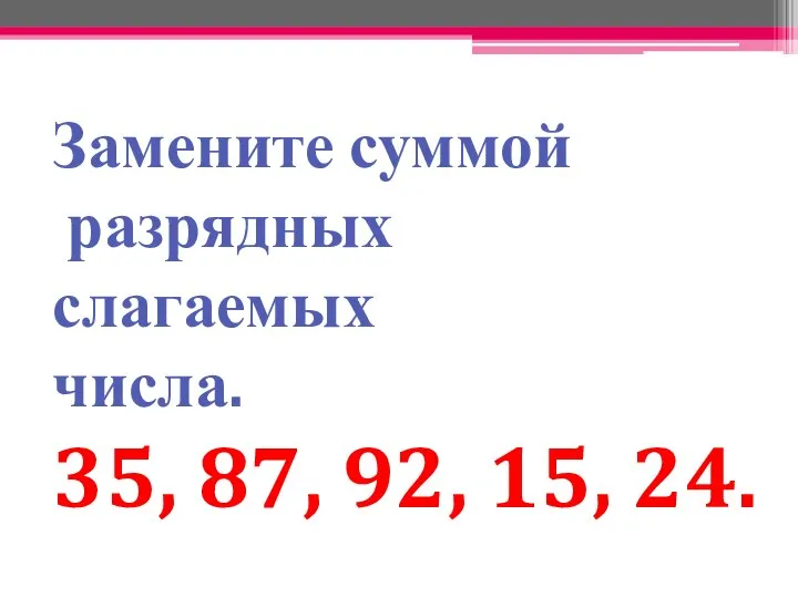 Замените суммой разрядных слагаемых числа. 35, 87, 92, 15, 24.