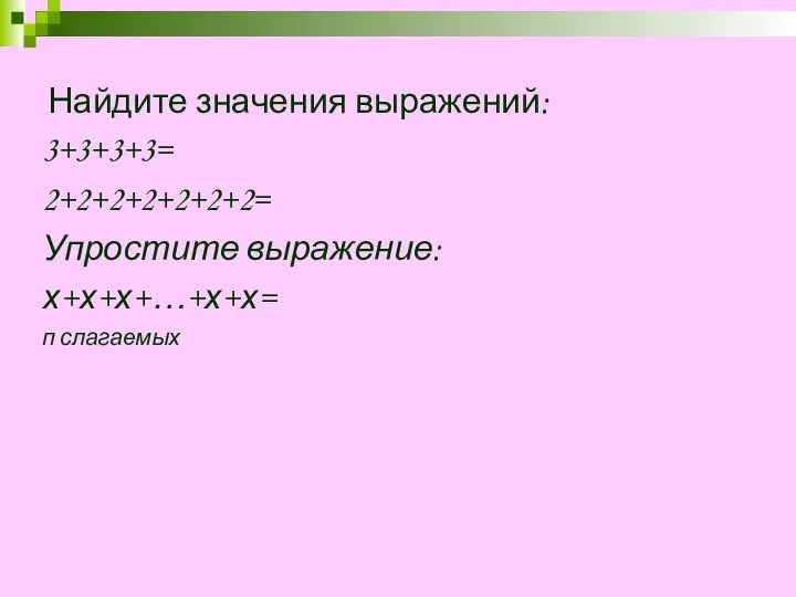 Найдите значения выражений: 3+3+3+3= 2+2+2+2+2+2+2= Упростите выражение: х+х+х+…+х+х= п слагаемых