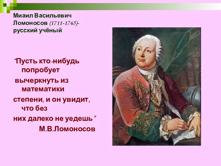 Миаил Васильевич Ломоносов (1711-1765)-русский учёный “Пусть кто-нибудь попробует вычеркнуть из математики