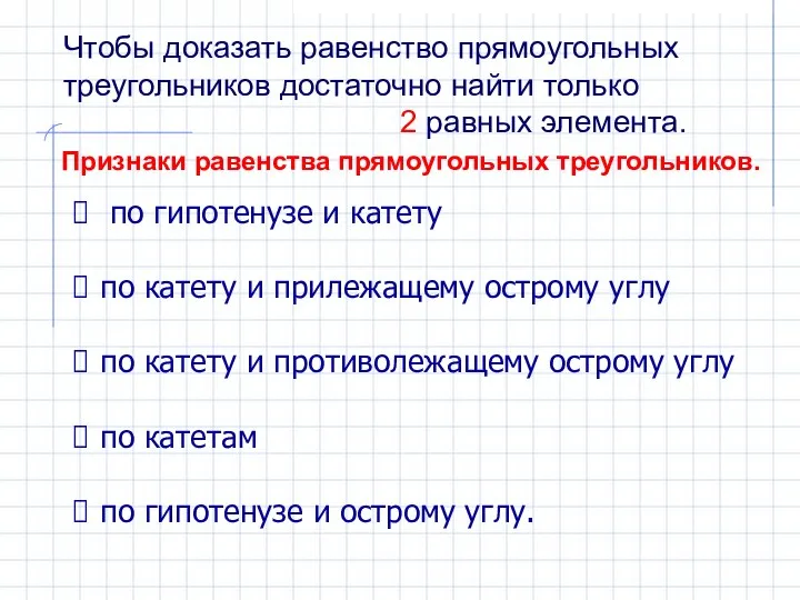 Чтобы доказать равенство прямоугольных треугольников достаточно найти только 2 равных элемента.