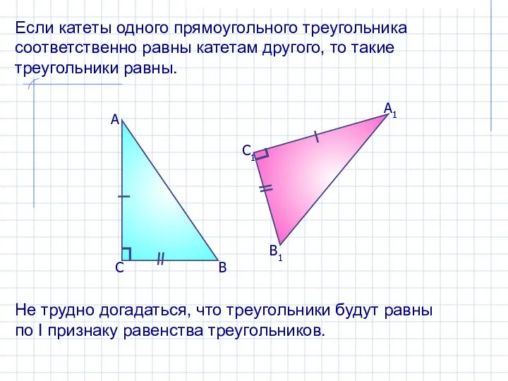 Если катеты одного прямоугольного треугольника соответственно равны катетам другого, то такие