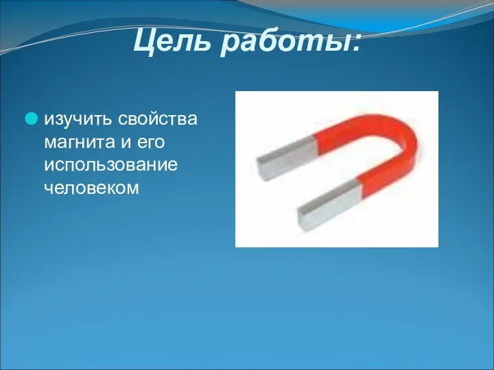 Цель работы: изучить свойства магнита и его использование человеком