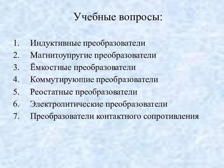 Учебные вопросы: Индуктивные преобразователи Магнитоупругие преобразователи Ёмкостные преобразователи Коммутирующие преобразователи Реостатные