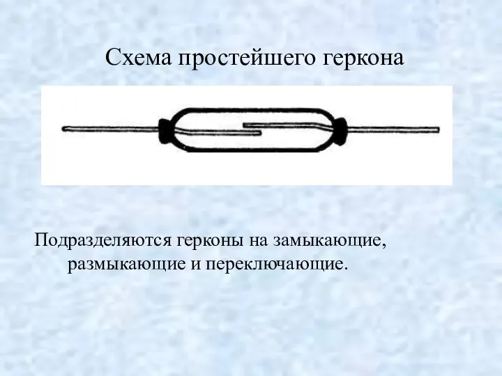 Схема простейшего геркона Подразделяются герконы на замыкающие, размыкающие и переключающие.