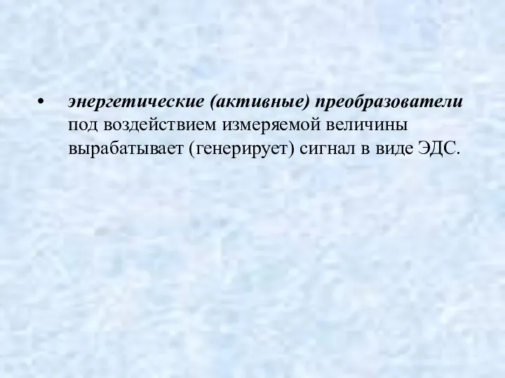 энергетические (активные) преобразователи под воздействием измеряемой величины вырабатывает (генерирует) сигнал в виде ЭДС.