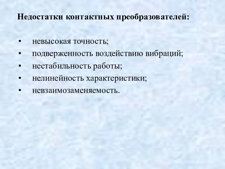 Недостатки контактных преобразователей: невысокая точность; подверженность воздействию вибраций; нестабильность работы; нелинейность характеристики; невзаимозаменяемость.