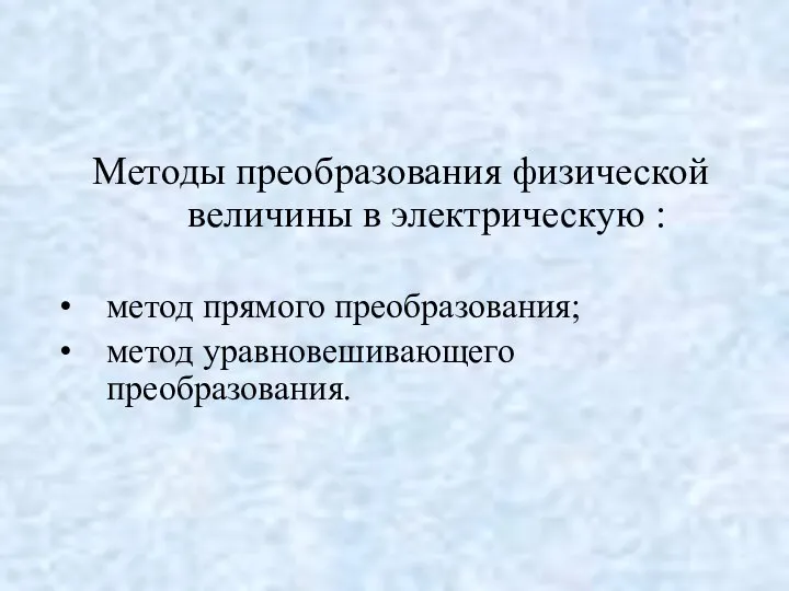 Методы преобразования физической величины в электрическую : метод прямого преобразования; метод уравновешивающего преобразования.