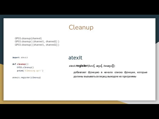 Cleanup GPIO.cleanup(channel) GPIO.cleanup( (channel1, channel2) ) GPIO.cleanup( [channel1, channel2] ) import