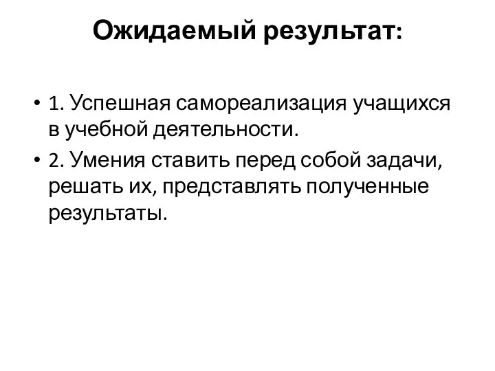 Ожидаемый результат: 1. Успешная самореализация учащихся в учебной деятельности. 2. Умения