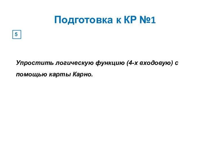 Подготовка к КР №1 5 Упростить логическую функцию (4-х входовую) с помощью карты Карно.