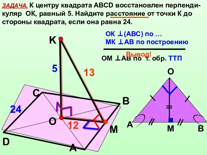 ЗАДАЧА. К центру квадрата АВСD восстановлен перпенди-куляр ОК, равный 5. Найдите