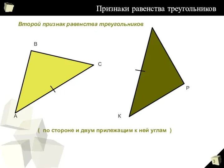 Признаки равенства треугольников Признаки равенства треугольников ( по стороне и двум