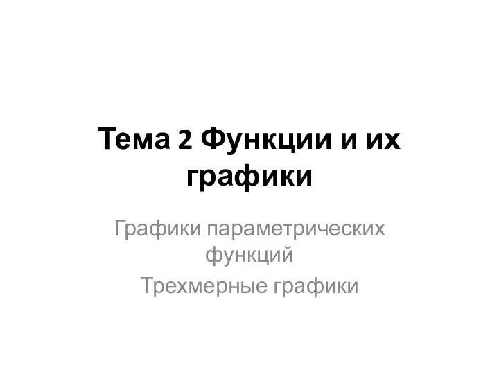 Тема 2 Функции и их графики Графики параметрических функций Трехмерные графики