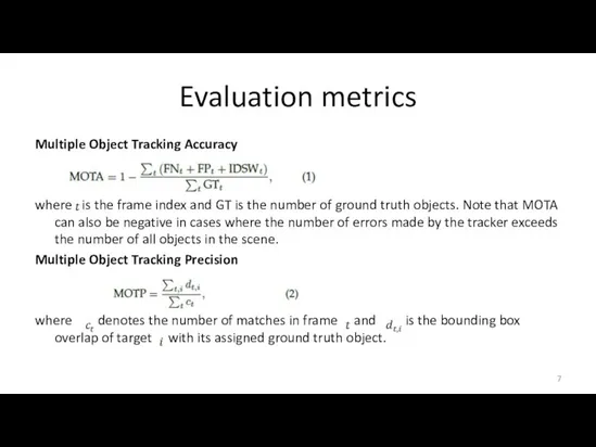 Evaluation metrics Multiple Object Tracking Accuracy where is the frame index