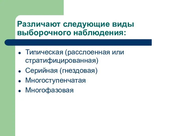 Различают следующие виды выборочного наблюдения: Типическая (расслоенная или стратифицированная) Серийная (гнездовая) Многоступенчатая Многофазовая