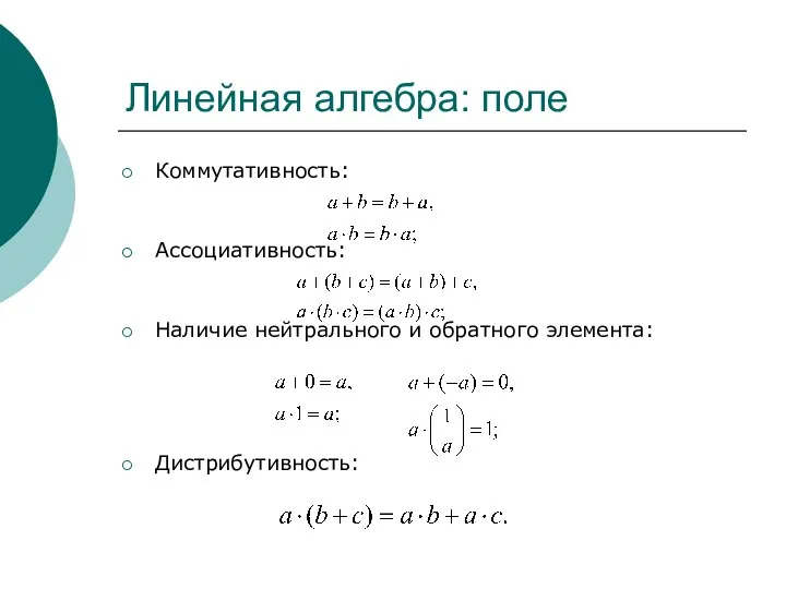 Линейная алгебра: поле Коммутативность: Ассоциативность: Наличие нейтрального и обратного элемента: Дистрибутивность: