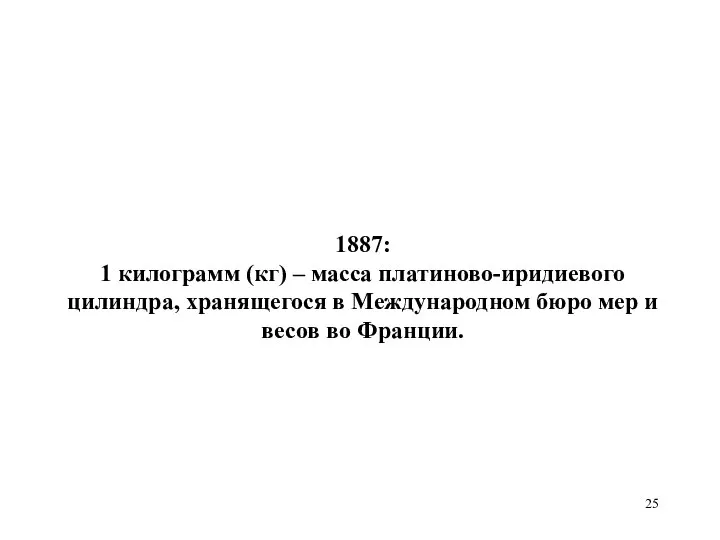 1887: 1 килограмм (кг) – масса платиново-иридиевого цилиндра, хранящегося в Международном