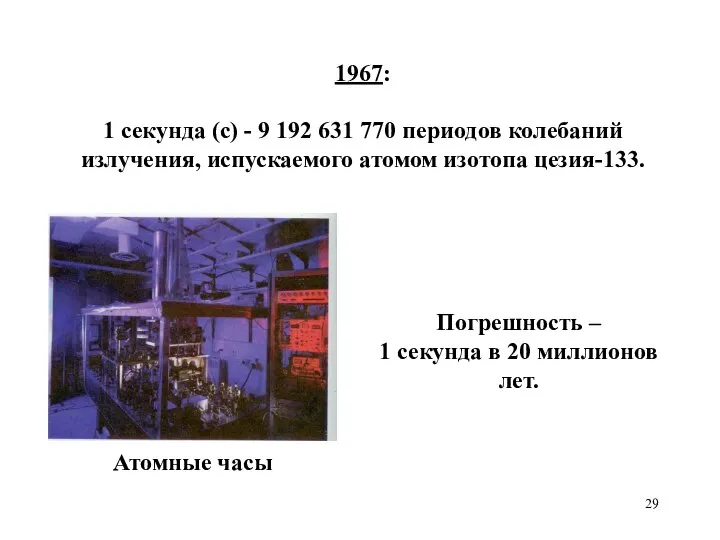 1967: 1 секунда (с) - 9 192 631 770 периодов колебаний излучения, испускаемого атомом изотопа цезия-133.