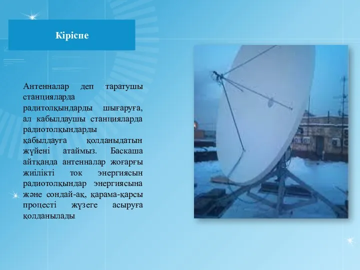 Кіріспе Антенналар деп таратушы станцияларда радитолқындарды шығаруға, ал кабылдаушы станцияларда радиотолқындарды