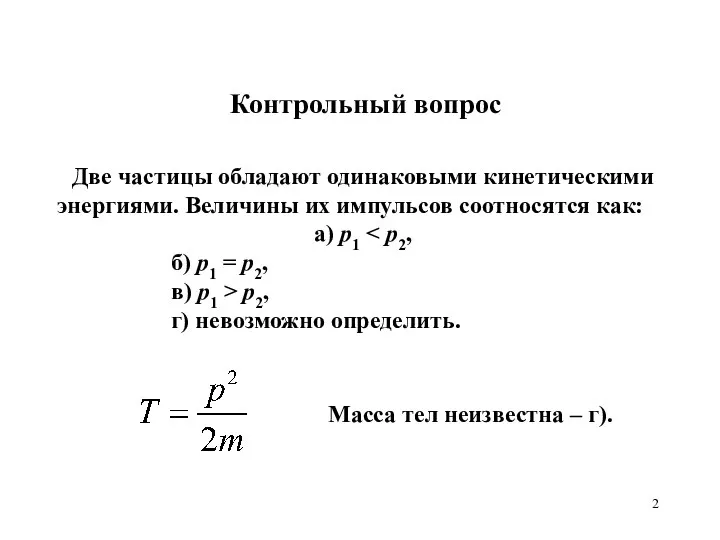 Контрольный вопрос Две частицы обладают одинаковыми кинетическими энергиями. Величины их импульсов