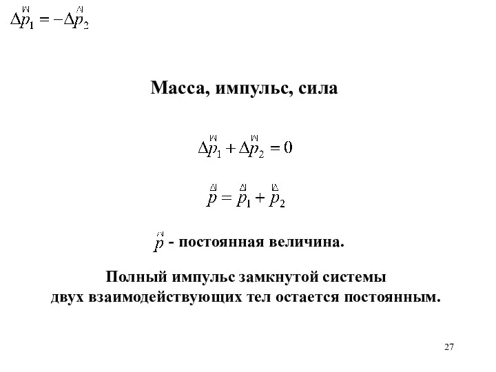 Масса, импульс, сила - постоянная величина. Полный импульс замкнутой системы двух взаимодействующих тел остается постоянным.