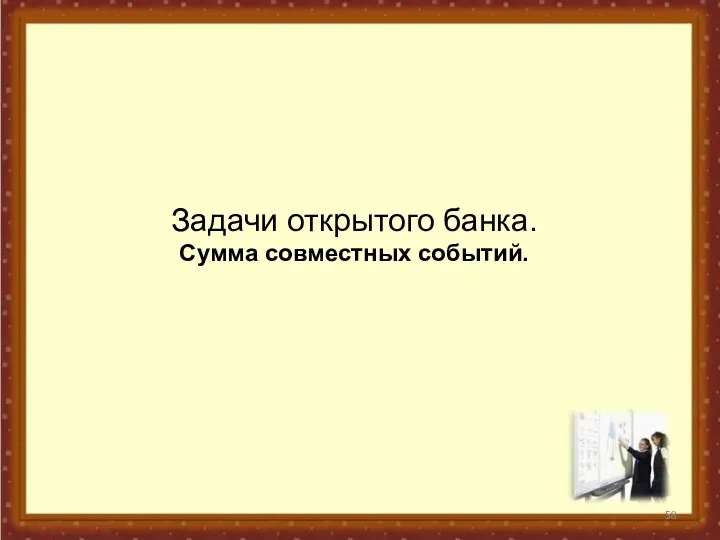 Задачи открытого банка. Сумма совместных событий.