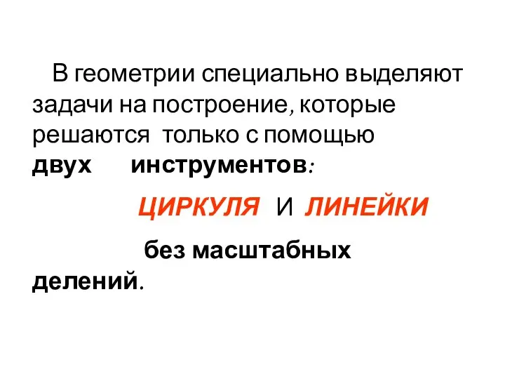 В геометрии специально выделяют задачи на построение, которые решаются только с