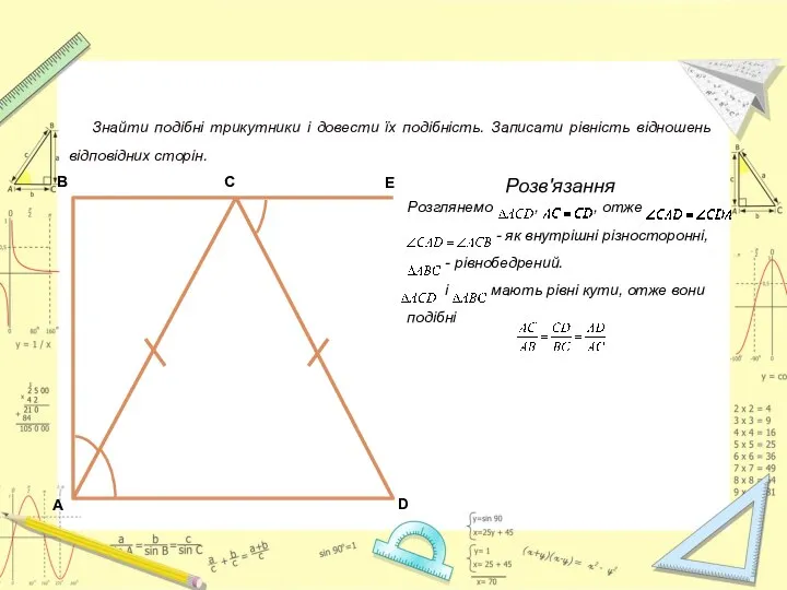 Подібність трикутників. Знайти подібні трикутники і довести їх подібність. Записати рівність відношень відповідних сторін. Розв'язання