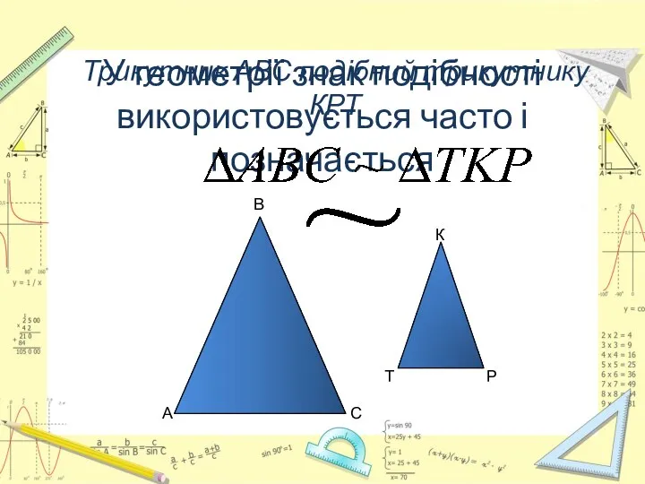 У геометрії знак подібності використовується часто і позначається Трикутник АВС подібний трикутнику КРТ