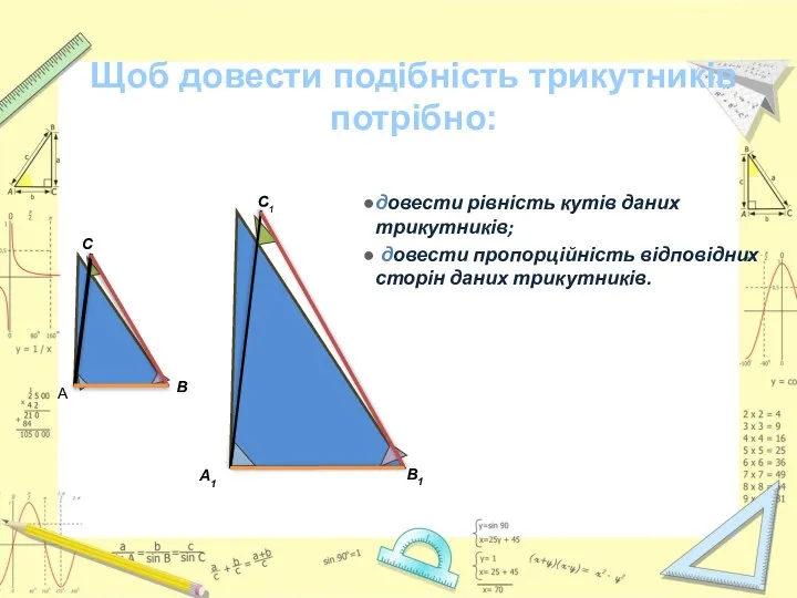 довести рівність кутів даних трикутників; довести пропорційність відповідних сторін даних трикутників.