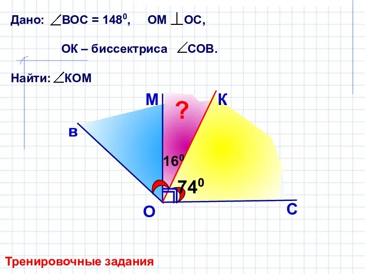 Дано: ВОС = 1480, ОМ ОС, ОК – биссектриса СОВ. Найти: