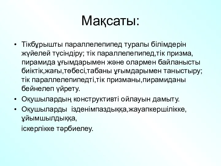 Мақсаты: Тікбұрышты параллелепипед туралы білімдерін жүйелей түсіндіру; тік параллелепипед,тік призма,пирамида ұғымдарымен