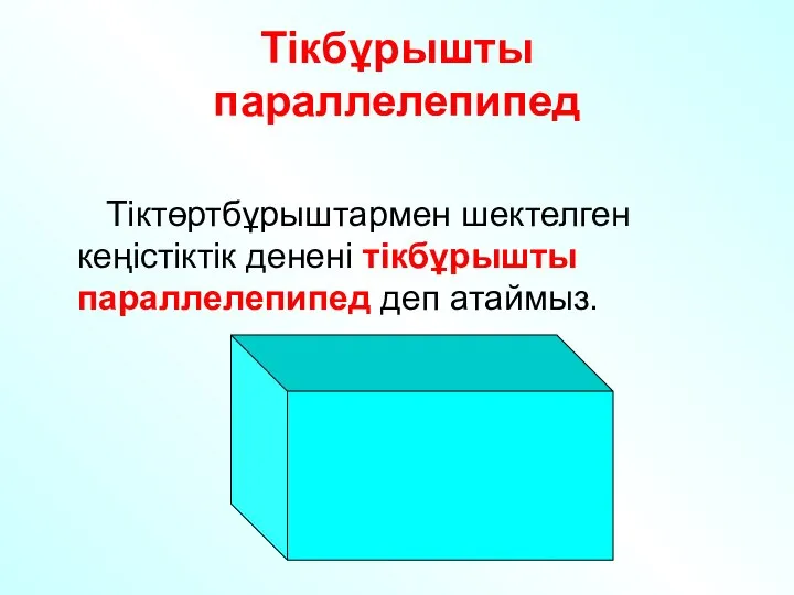 Тікбұрышты параллелепипед Тіктөртбұрыштармен шектелген кеңістіктік денені тікбұрышты параллелепипед деп атаймыз.