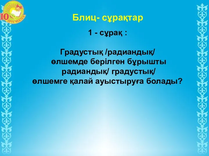 Блиц- сұрақтар 1 - сұрақ : Градустық /радиандық/ өлшемде берілген бұрышты