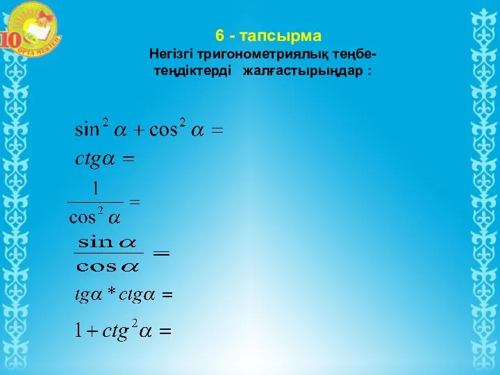 Негізгі тригонометриялық теңбе- теңдіктерді жалғастырыңдар : 6 - тапсырма