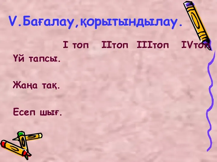 V.Бағалау,қорытындылау. I топ IIтоп IIIтоп IVтоп Үй тапсы. Жаңа тақ. Есеп шығ.