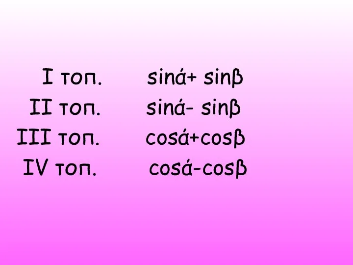 І топ. sinά+ sinβ ІІ топ. sinά- sinβ ІІІ топ. cosά+cosβ IV топ. cosά-cosβ