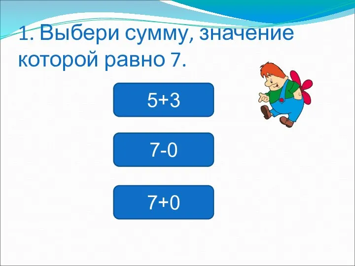 1. Выбери сумму, значение которой равно 7. 5+3 7-0 7+0